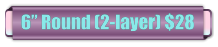 6� Round (2-layer) $28