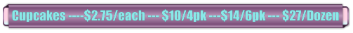 Cupcakes ----$2.75/each --- $10/4pk ---$14/6pk --- $27/Dozen